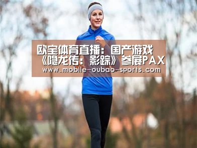 欧宝体育直播:国产游戏《隐龙传:影踪》参展PAX获好评(图1) 欧宝体育app